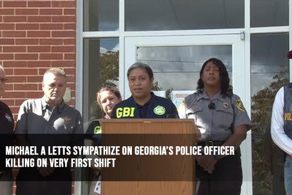 Michael A Letts Sympathize on Georgia’s POLICE Officer Killing on Very First Shift